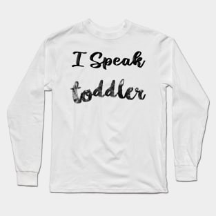 I Speak Toddler, Mom, Preschool Teacher, Funny Mom, Babysitter, Toddler Mom, Mother's Day Gift for Mom Long Sleeve T-Shirt